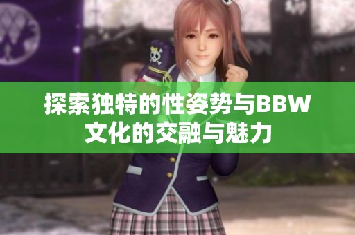 探索独特的性姿势与BBW文化的交融与魅力