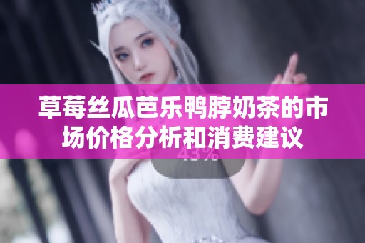 草莓丝瓜芭乐鸭脖奶茶的市场价格分析和消费建议