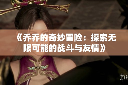 《乔乔的奇妙冒险：探索无限可能的战斗与友情》