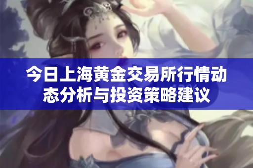 今日上海黄金交易所行情动态分析与投资策略建议