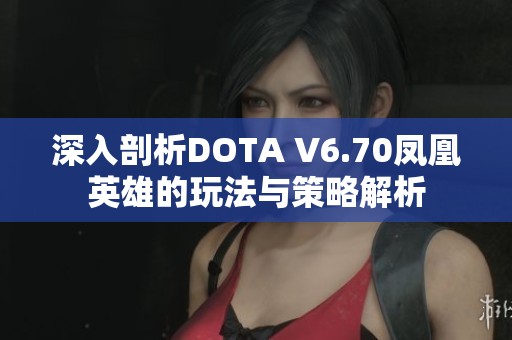 深入剖析DOTA V6.70凤凰英雄的玩法与策略解析