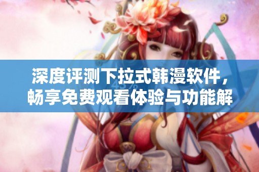 深度评测下拉式韩漫软件，畅享免费观看体验与功能解析