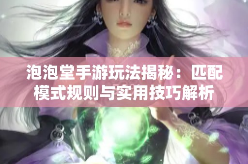 泡泡堂手游玩法揭秘：匹配模式规则与实用技巧解析