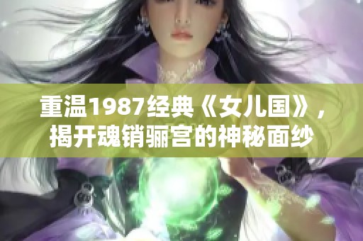 重温1987经典《女儿国》，揭开魂销骊宫的神秘面纱