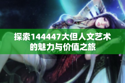 探索144447大但人文艺术的魅力与价值之旅