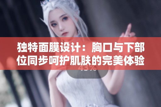 独特面膜设计：胸口与下部位同步呵护肌肤的完美体验