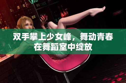 双手攀上少女峰，舞动青春在舞蹈室中绽放