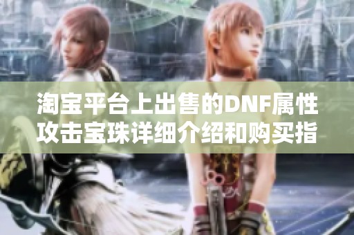 淘宝平台上出售的DNF属性攻击宝珠详细介绍和购买指南