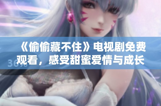 《偷偷藏不住》电视剧免费观看，感受甜蜜爱情与成长故事