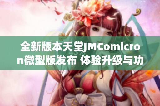 全新版本天堂JMComicron微型版发布 体验升级与功能优化