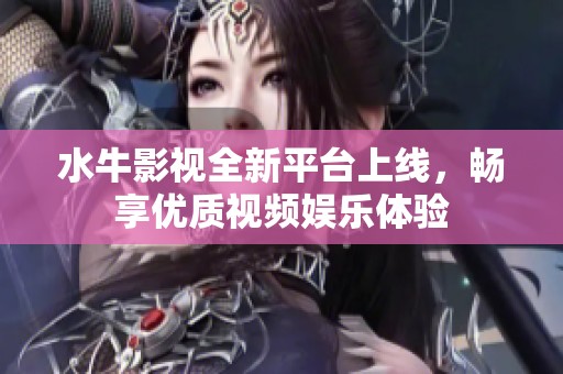 水牛影视全新平台上线，畅享优质视频娱乐体验