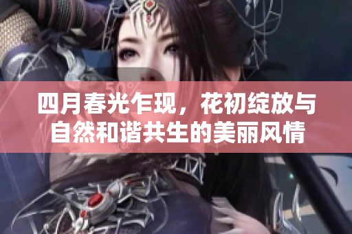 四月春光乍现，花初绽放与自然和谐共生的美丽风情
