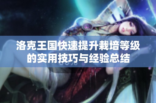 洛克王国快速提升栽培等级的实用技巧与经验总结