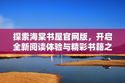 探索海棠书屋官网版，开启全新阅读体验与精彩书籍之旅