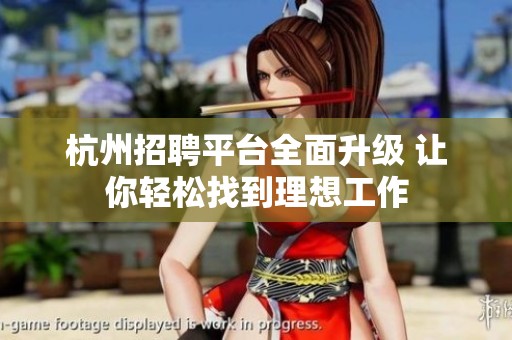 杭州招聘平台全面升级 让你轻松找到理想工作