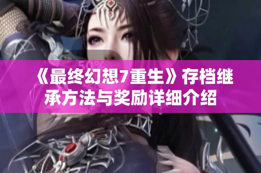 《最终幻想7重生》存档继承方法与奖励详细介绍