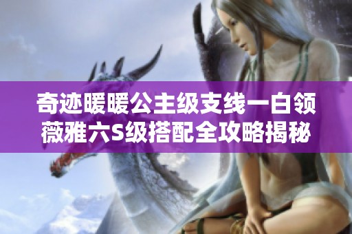 奇迹暖暖公主级支线一白领薇雅六S级搭配全攻略揭秘