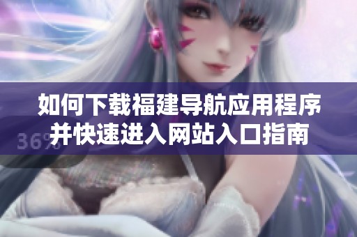 如何下载福建导航应用程序并快速进入网站入口指南