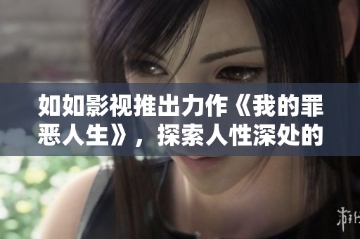 如如影视推出力作《我的罪恶人生》，探索人性深处的黑暗与救赎