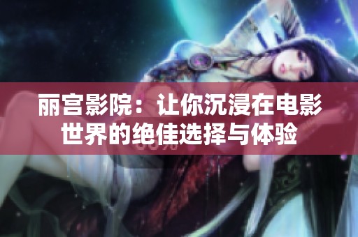 丽宫影院：让你沉浸在电影世界的绝佳选择与体验