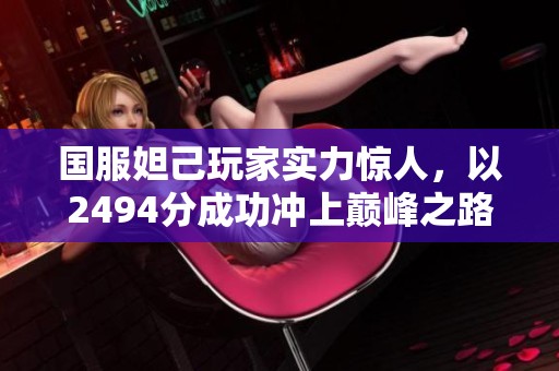 国服妲己玩家实力惊人，以2494分成功冲上巅峰之路