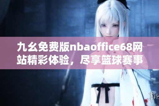 九幺免费版nbaoffice68网站精彩体验，尽享篮球赛事与精彩资讯