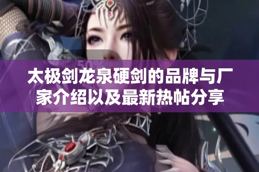 太极剑龙泉硬剑的品牌与厂家介绍以及最新热帖分享