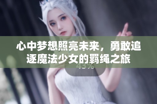 心中梦想照亮未来，勇敢追逐魔法少女的羁绳之旅