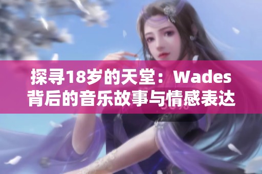 探寻18岁的天堂：Wades背后的音乐故事与情感表达