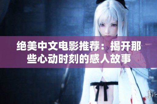 绝美中文电影推荐：揭开那些心动时刻的感人故事