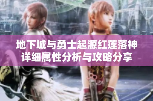 地下城与勇士起源红莲落神详细属性分析与攻略分享