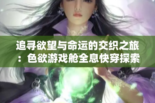 追寻欲望与命运的交织之旅：色欲游戏舱全息快穿探索记