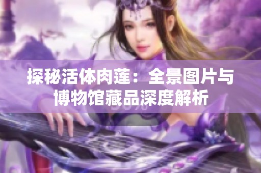 探秘活体肉莲：全景图片与博物馆藏品深度解析