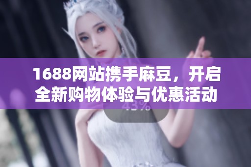 1688网站携手麻豆，开启全新购物体验与优惠活动