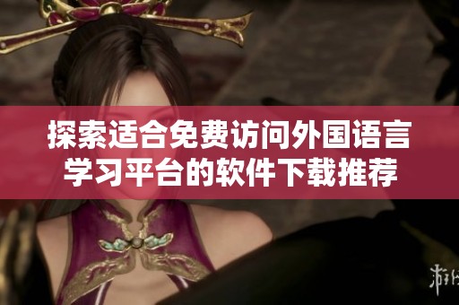 探索适合免费访问外国语言学习平台的软件下载推荐