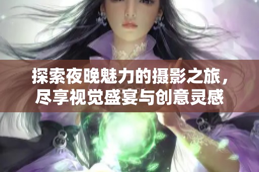 探索夜晚魅力的摄影之旅，尽享视觉盛宴与创意灵感