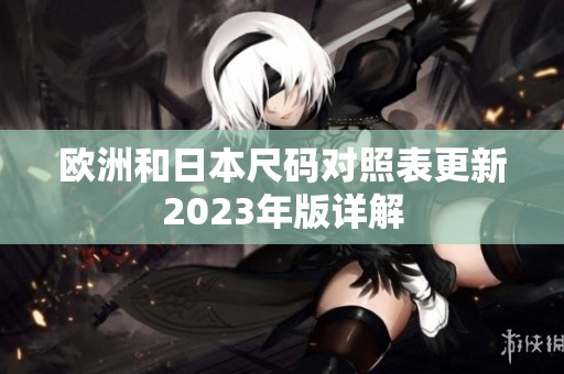 欧洲和日本尺码对照表更新2023年版详解