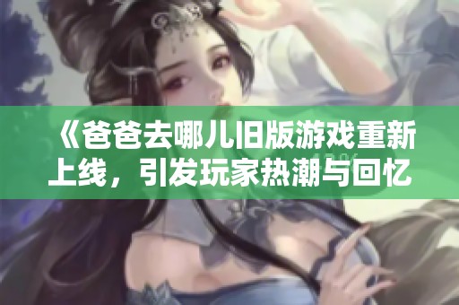 《爸爸去哪儿旧版游戏重新上线，引发玩家热潮与回忆》