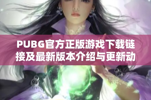 PUBG官方正版游戏下载链接及最新版本介绍与更新动态