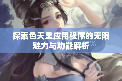 探索色天堂应用程序的无限魅力与功能解析