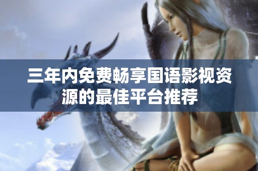 三年内免费畅享国语影视资源的最佳平台推荐
