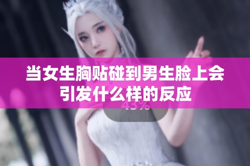 当女生胸贴碰到男生脸上会引发什么样的反应