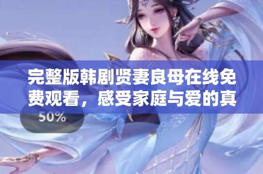 完整版韩剧贤妻良母在线免费观看，感受家庭与爱的真实故事