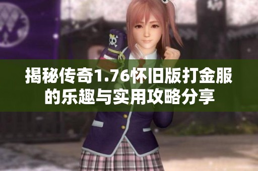 揭秘传奇1.76怀旧版打金服的乐趣与实用攻略分享