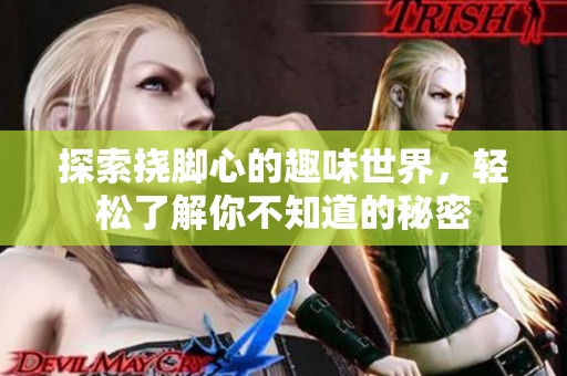 探索挠脚心的趣味世界，轻松了解你不知道的秘密