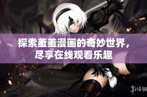 探索羞羞漫画的奇妙世界，尽享在线观看乐趣