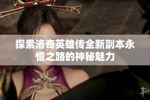 探索洛奇英雄传全新副本永恒之路的神秘魅力
