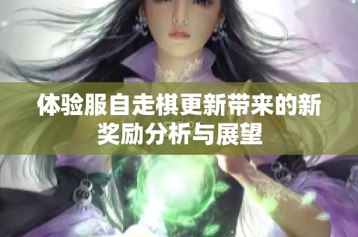 体验服自走棋更新带来的新奖励分析与展望