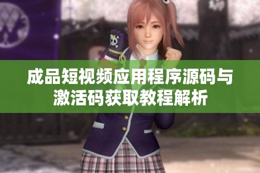 成品短视频应用程序源码与激活码获取教程解析