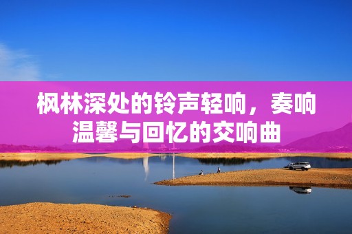 枫林深处的铃声轻响，奏响温馨与回忆的交响曲